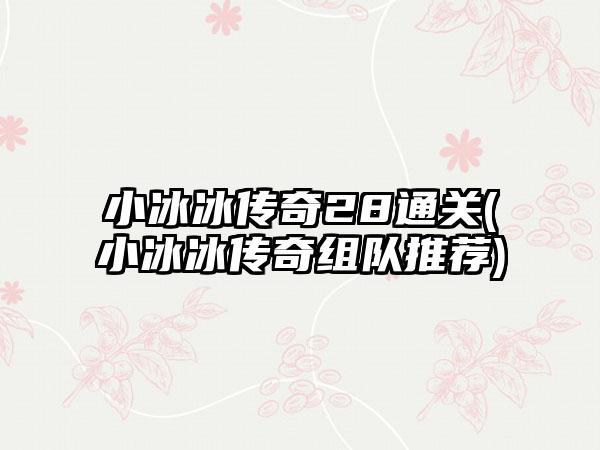 小冰冰传奇28通关(小冰冰传奇组队推荐)