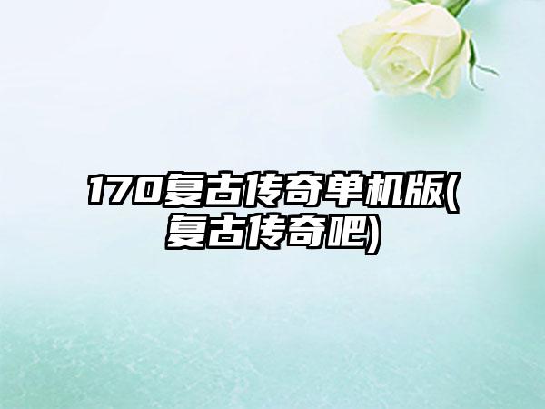 170复古传奇单机版(复古传奇吧)
