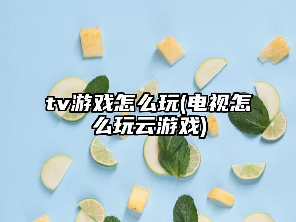 tv游戏怎么玩(电视怎么玩云游戏)