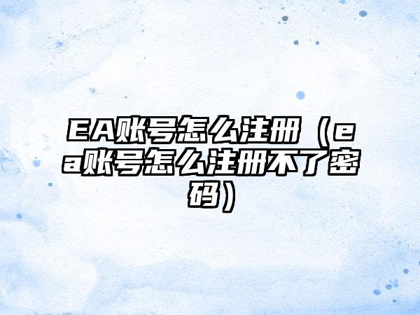 EA账号怎么注册（ea账号怎么注册不了密码）