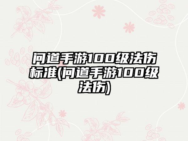 问道手游100级法伤标准(问道手游100级法伤)
