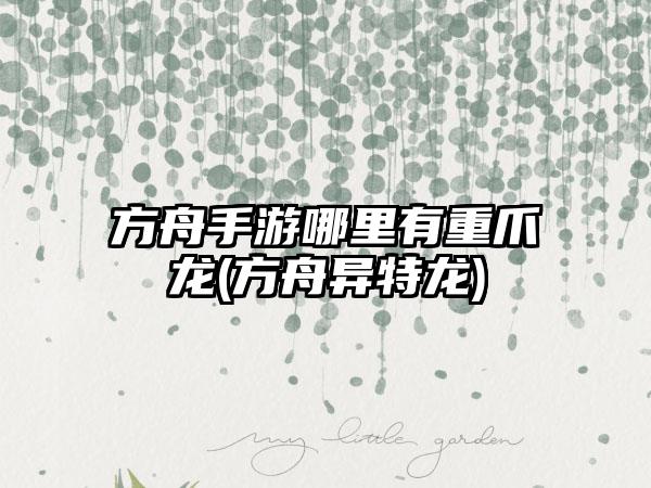 方舟手游哪里有重爪龙(方舟异特龙)