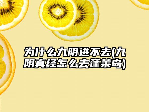 为什么九阴进不去(九阴真经怎么去蓬莱岛)