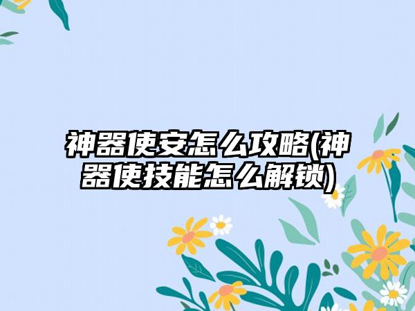 神器使安怎么攻略(神器使技能怎么解锁)