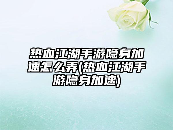 热血江湖手游隐身加速怎么弄(热血江湖手游隐身加速)