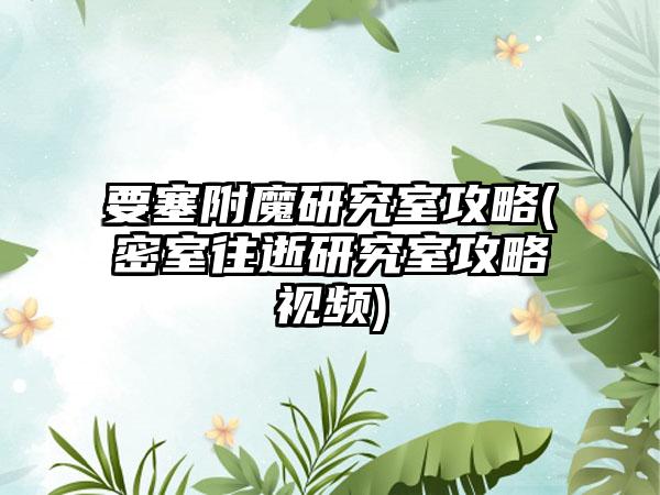 要塞附魔研究室攻略(密室往逝研究室攻略视频)