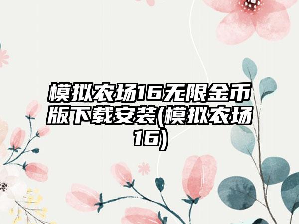 模拟农场16无限金币版下载安装(模拟农场16)