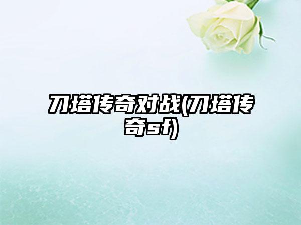 刀塔传奇对战(刀塔传奇sf)