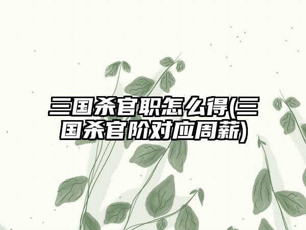 三国杀官职怎么得(三国杀官阶对应周薪)