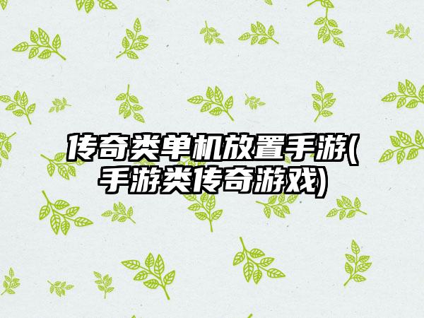 传奇类单机放置手游(手游类传奇游戏)