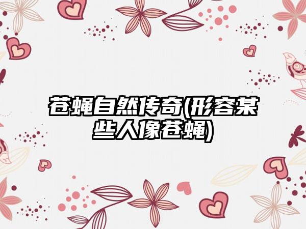 苍蝇自然传奇(形容某些人像苍蝇)