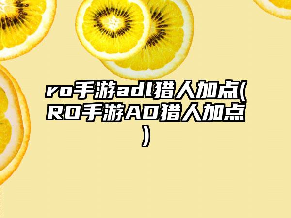 ro手游adl猎人加点(RO手游AD猎人加点)