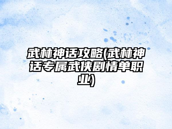 武林神话攻略(武林神话专属武侠剧情单职业)