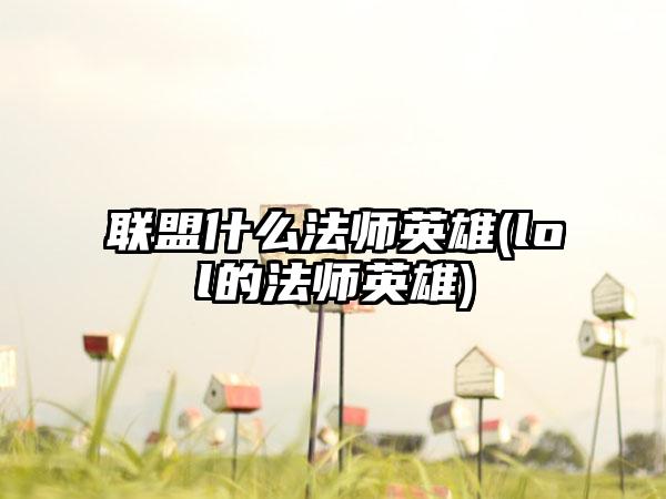联盟什么法师英雄(lol的法师英雄)