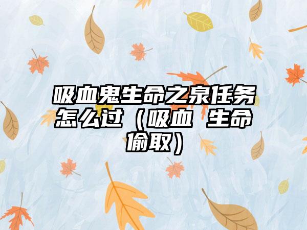 吸血鬼生命之泉任务怎么过（吸血 生命偷取）