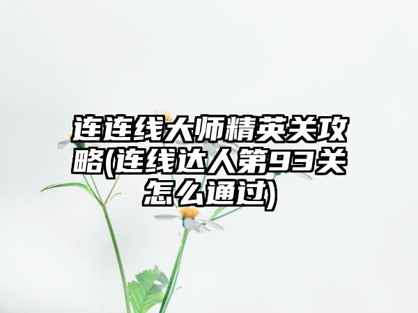 连连线大师精英关攻略(连线达人第93关怎么通过)