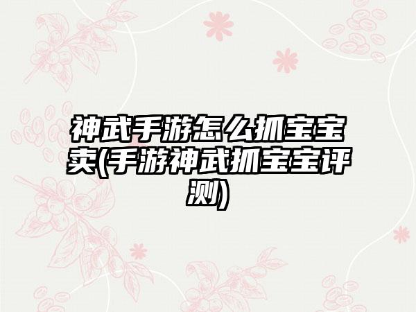 神武手游怎么抓宝宝卖(手游神武抓宝宝评测)