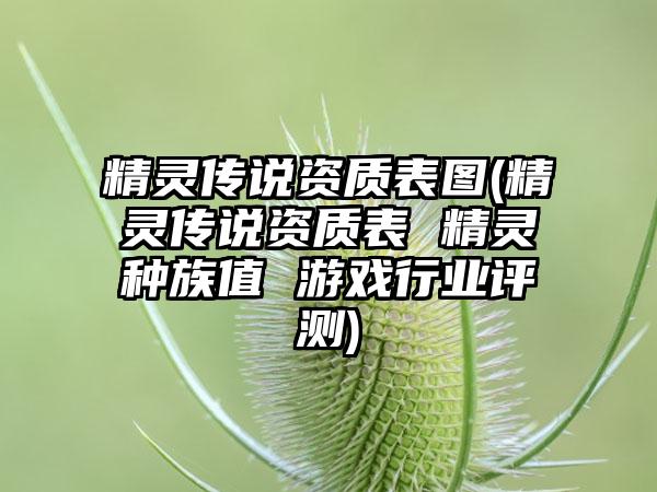 精灵传说资质表图(精灵传说资质表 精灵种族值 游戏行业评测)