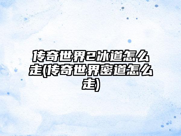 传奇世界2冰道怎么走(传奇世界密道怎么走)