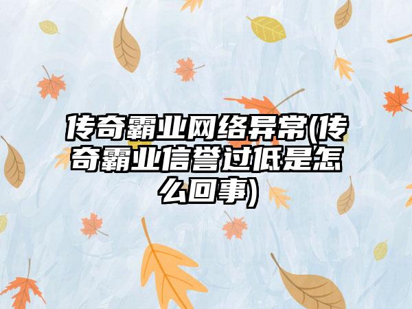 传奇霸业网络异常(传奇霸业信誉过低是怎么回事)