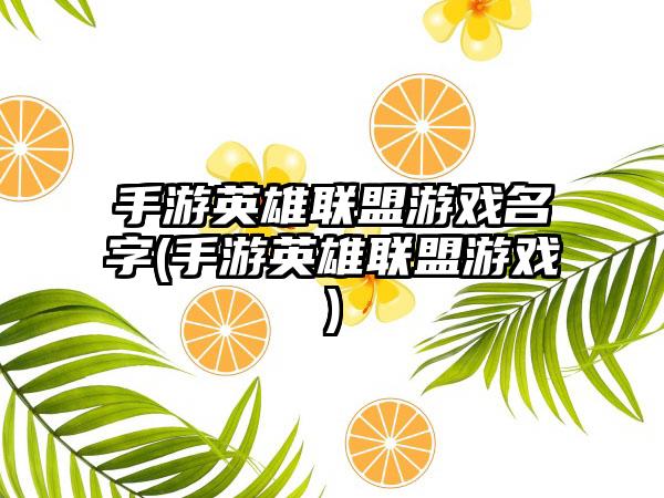 手游英雄联盟游戏名字(手游英雄联盟游戏)