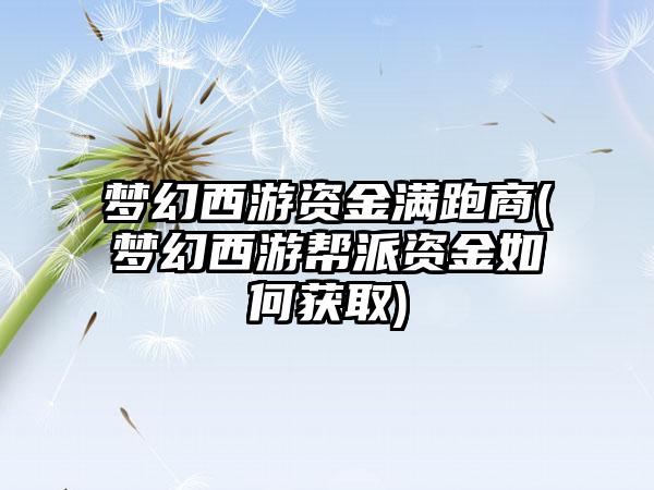 梦幻西游资金满跑商(梦幻西游帮派资金如何获取)
