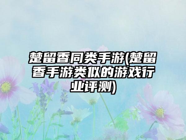 楚留香同类手游(楚留香手游类似的游戏行业评测)