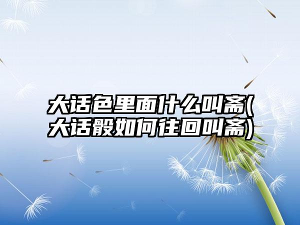 大话色里面什么叫斋(大话骰如何往回叫斋)