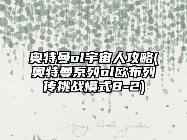 奥特曼ol宇宙人攻略(奥特曼系列ol欧布列传挑战模式8-2)