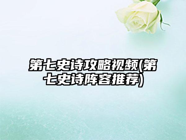第七史诗攻略视频(第七史诗阵容推荐)