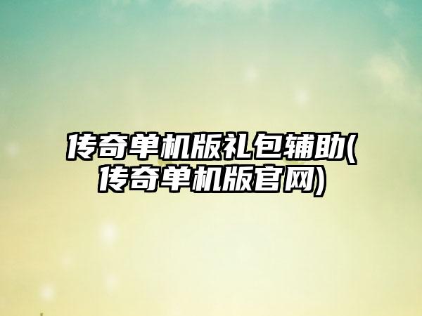 传奇单机版礼包辅助(传奇单机版官网)