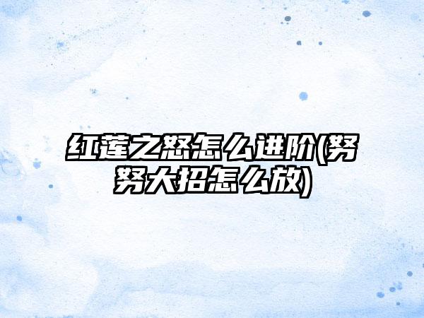 红莲之怒怎么进阶(努努大招怎么放)