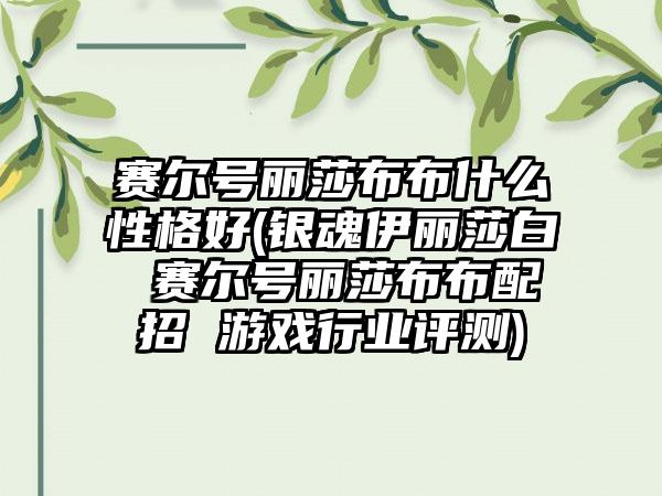 赛尔号丽莎布布什么性格好(银魂伊丽莎白 赛尔号丽莎布布配招 游戏行业评测)
