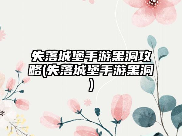 失落城堡手游黑洞攻略(失落城堡手游黑洞)