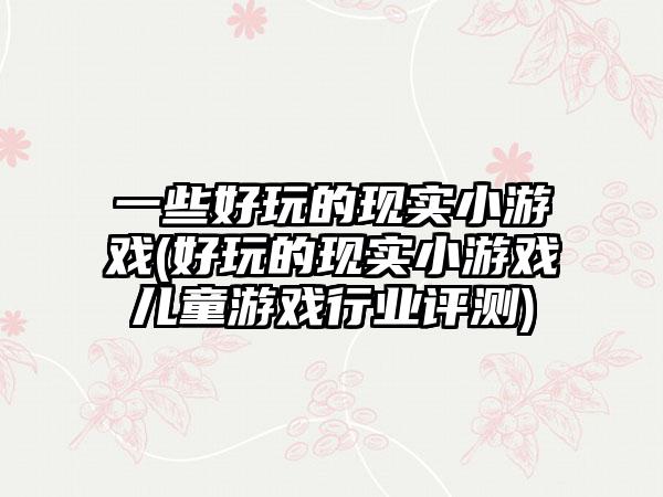 一些好玩的现实小游戏(好玩的现实小游戏儿童游戏行业评测)
