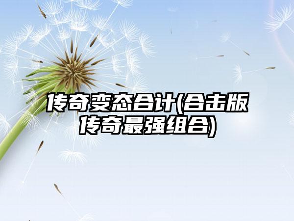 传奇变态合计(合击版传奇最强组合)