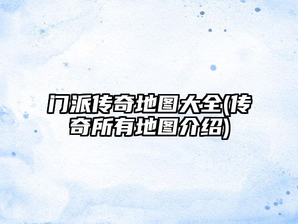 门派传奇地图大全(传奇所有地图介绍)