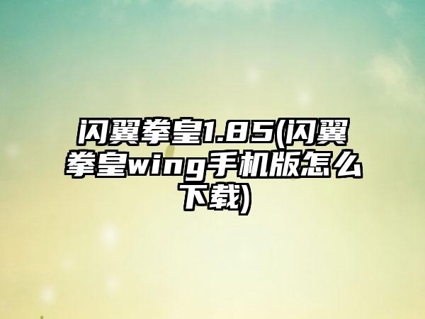 闪翼拳皇1.85(闪翼拳皇wing手机版怎么下载)