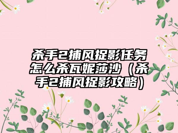 杀手2捕风捉影任务怎么杀瓦妮莎沙（杀手2捕风捉影攻略）