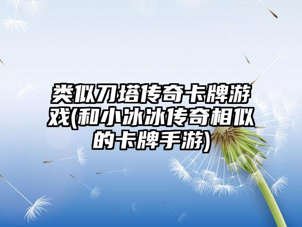 类似刀塔传奇卡牌游戏(和小冰冰传奇相似的卡牌手游)