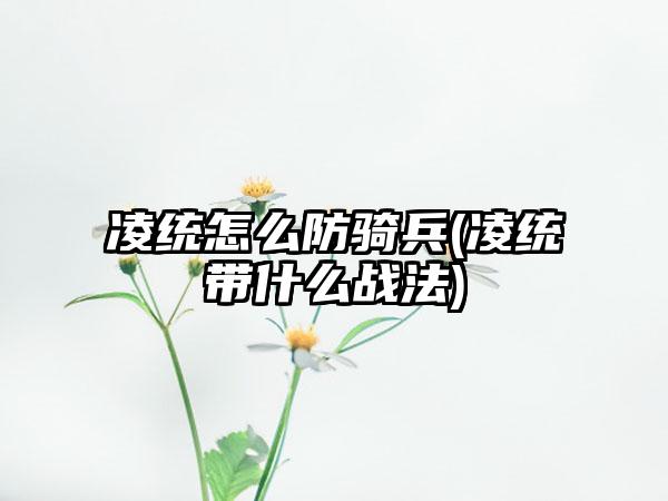 凌统怎么防骑兵(凌统带什么战法)
