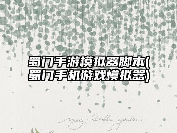 蜀门手游模拟器脚本(蜀门手机游戏模拟器)