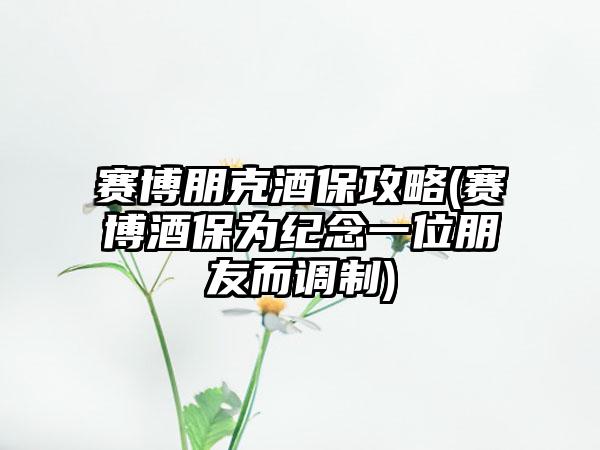 赛博朋克酒保攻略(赛博酒保为纪念一位朋友而调制)