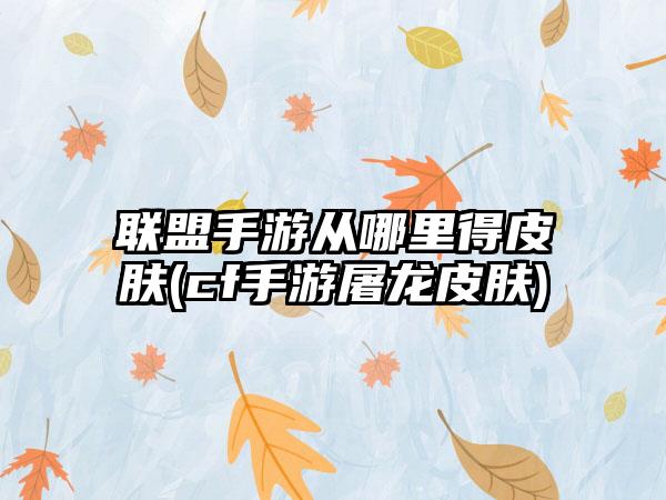 联盟手游从哪里得皮肤(cf手游屠龙皮肤)