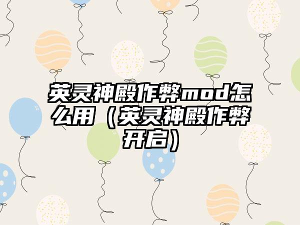 英灵神殿作弊mod怎么用（英灵神殿作弊开启）