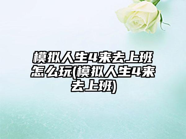 模拟人生4来去上班怎么玩(模拟人生4来去上班)