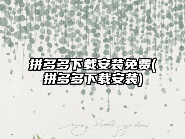 拼多多下载安装免费(拼多多下载安装)