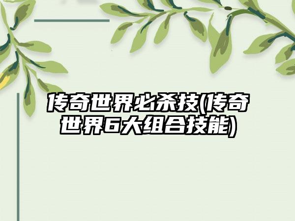 传奇世界必杀技(传奇世界6大组合技能)