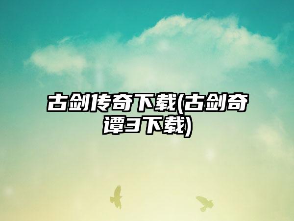 古剑传奇下载(古剑奇谭3下载)