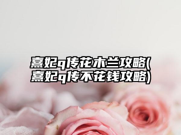 熹妃q传花木兰攻略(熹妃q传不花钱攻略)